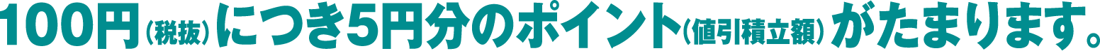 100円(税抜)につき5円分のポイント(値引積立額)がたまります。