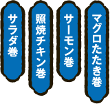 マグロたたき巻・サーモン巻・照焼チキン巻・サラダ巻