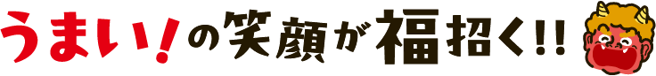 うまい！の笑顔が福招く!!