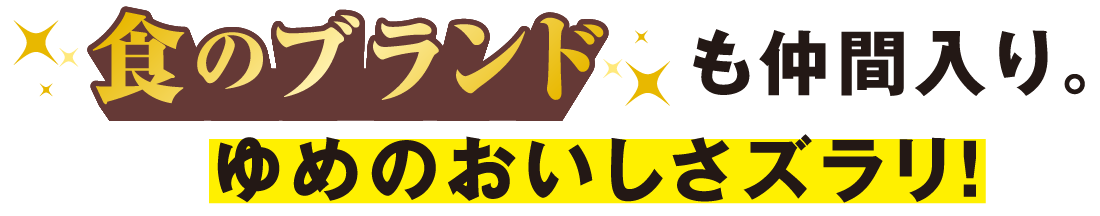 食のブランドも仲間入り。ゆめのおいしさズラリ!