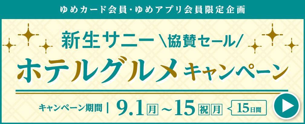ゆめカード会員・ゆめアプリ会員限定企画 新生サニー協賛セール ホテルグルメキャンペーン キャンペーン期間9月1日(月曜日)～15日(祝日・月曜日)の15日間
