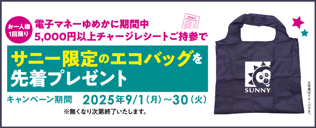 [お一人様1回限り]電子マネーゆめかに期間中5,000円以上チャージレシートご持参でサニー限定のエコバッグを先着プレゼント キャンペーン期間2025年9月1日(月曜日)～30日(火曜日) ※無くなり次第終了いたします。