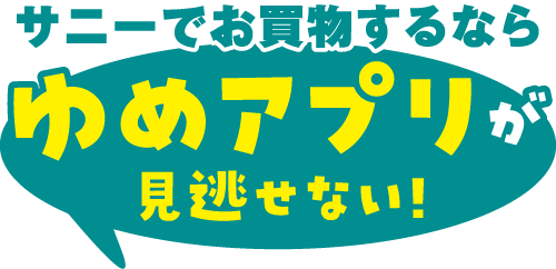 サニーでお買物するならゆめアプリが見逃せない!