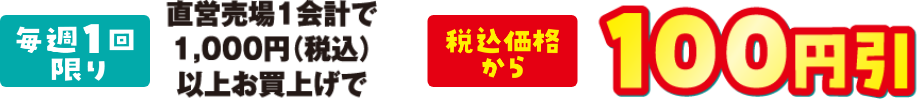 毎週1回限り 直営売場1会計で1,000円(税込)以上お買上げで税込価格から100円引き