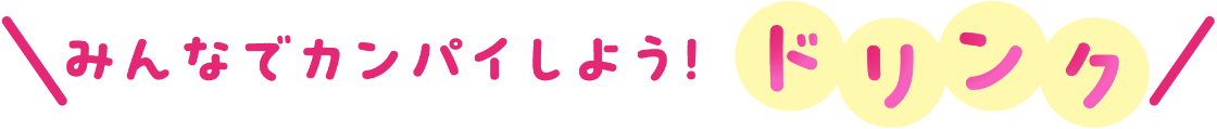 みんなでカンパイしよう！ドリンク
