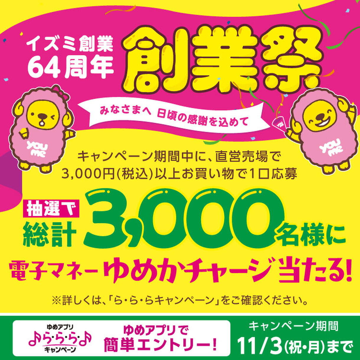 【ゆめアプリ ら・ら・ら・キャンペーン】『イズミ創業64周年 創業祭』電子マネーゆめかチャージが当たる! 【ゆめアプリ ら・ら・ら・キャンペーン】『イズミ創業64周年 創業祭』電子マネーゆめかチャージが当たる!