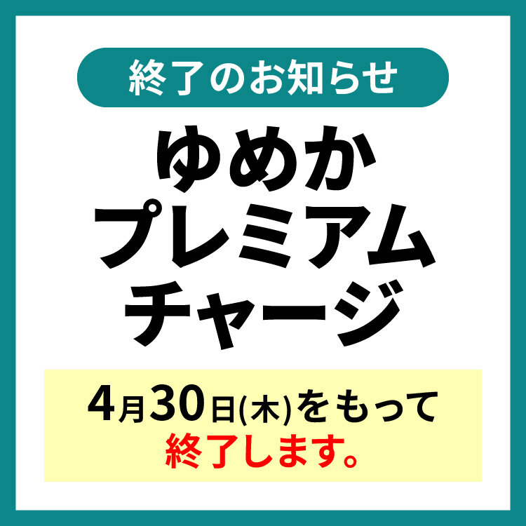 【4月30日(木)】ゆめかプレミアムチャージ終了のお知らせ